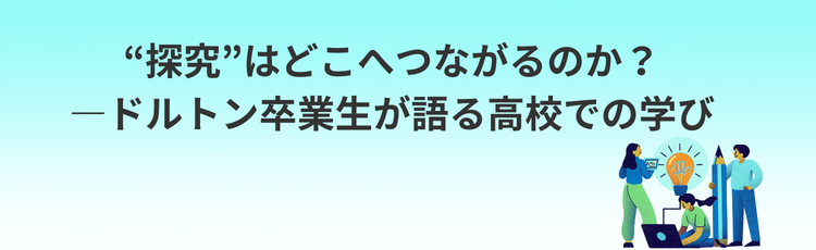 “探究”はどこへつながるのか？―ドルトン卒業生が語る高校での学び