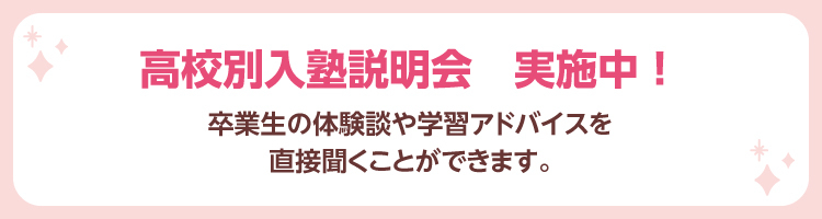高校別入塾説明会　実施中！ 卒業生の体験談や学習アドバイスを直接聞くことができます。