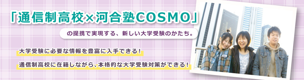 「通信制⾼校×河合塾COSMO」の提携で実現する、新しい⼤学受験のかたち。⼤学受験に必要な情報を豊富に入手できる！通信制⾼校に在籍しながら、本格的な⼤学受験対策ができる！