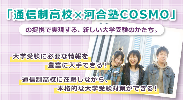 「通信制⾼校×河合塾COSMO」の提携で実現する、新しい⼤学受験のかたち。⼤学受験に必要な情報を豊富に入手できる！通信制⾼校に在籍しながら、本格的な⼤学受験対策ができる！