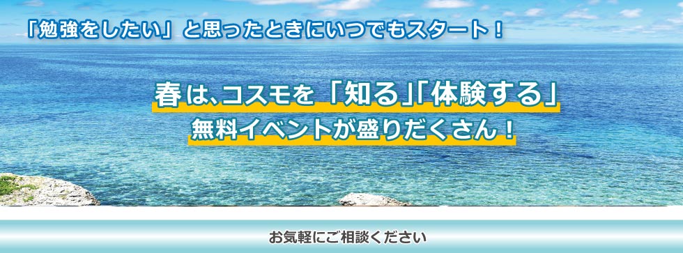 「勉強をしたい」と思ったときに、いつでもスタート！　春は、コスモを「知る」「体験する」無料イベントが盛りだくさん！　お気軽にご相談ください