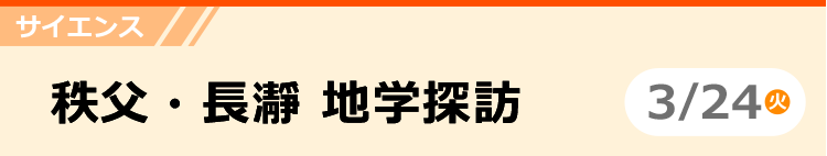 サイエンス　秩父・長瀞 地学探訪　3/24 (火)