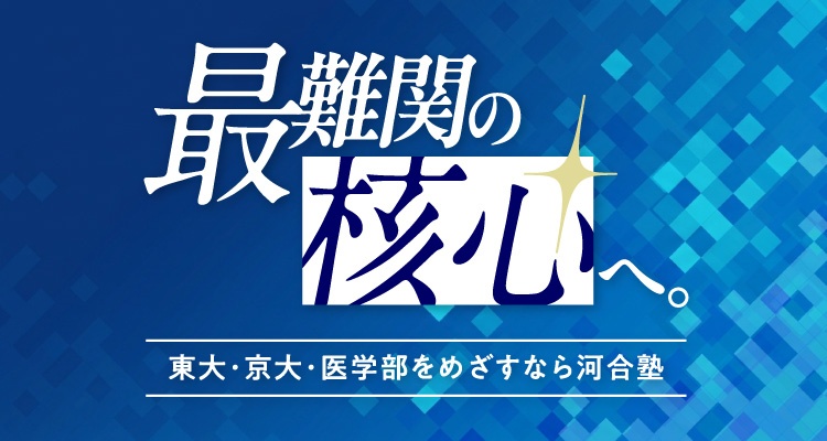 最難関の核心へ。東大・京大・医学部をめざすなら河合塾