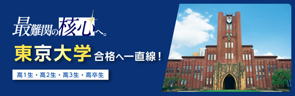 最難関の核心へ。 東京大学合格へ一直線！ 高1生・高2生・高3生・高卒生
