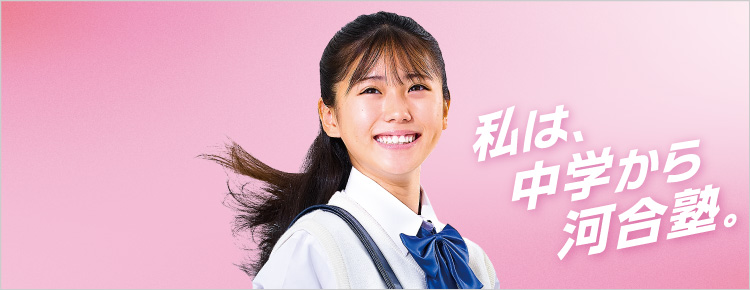 中高一貫校 中学生対象 中学グリーンコース 中高一貫（速習）コース 春期講習 私は、中学から河合塾。