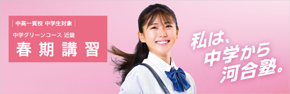 中高一貫校 中学生対象 中学グリーンコース 近畿 春期講習 私は、中学から河合塾。