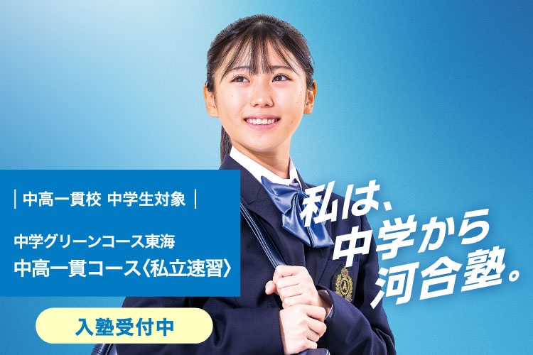 中高一貫校 中学生対象 中学グリーンコース 東海　中高一貫コース＜私立速習＞　入塾受付中　私は、中学から河合塾。