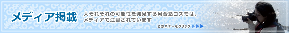 メディア掲載　人それぞれの可能性を発見する河合塾コスモは、 メディアで注目されています　このバナーをクリック