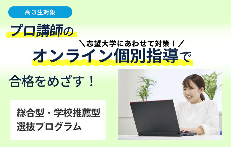 高3生対象　志望大学にあわせて対策！プロ講師のオンライン個別指導で合格をめざす！　総合型・学校推薦型選抜プログラム
