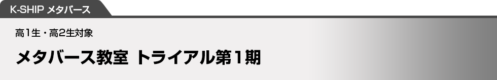 K-SHIP メタバース　メタバース教室 トライアル第1期　高1生・高2生対象