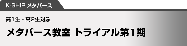 K-SHIP メタバース　メタバース教室 トライアル第1期　高1生・高2生対象