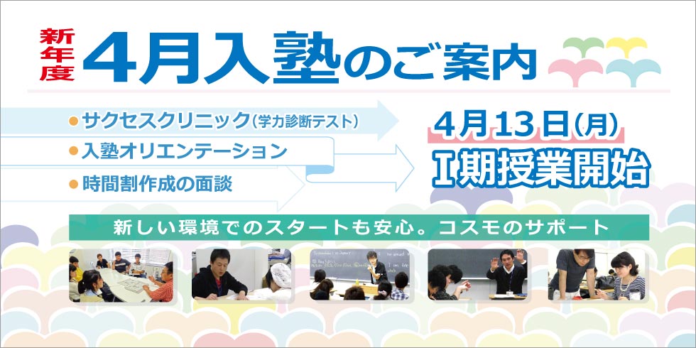 新年度４月入塾のご案内　４月１３日（月）Ⅰ期授業開始　新しい環境でのスタートも安心。コスモのサポート