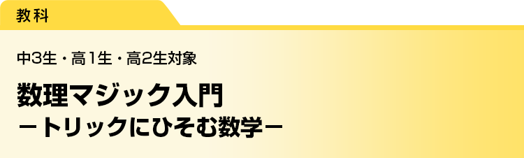 数理マジック入門　－トリックにひそむ数学－　中3生・高1生・高2生対象
