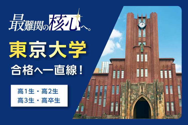 最難関の核心へ。 東京大学合格へ一直線！ 高1生・高2生・高3生・高卒生