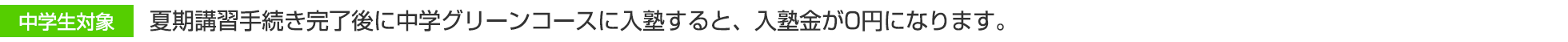 中学生対象 夏期講習手続き完了後に中学グリーンコースに入塾すると、入塾金が0円になります。