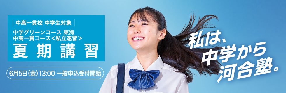 中高一貫校 中学生対象 中学グリーンコース 東海 中高一貫コース＜私立速習＞ 夏期講習 6月5日（金）13：00一般申込受付開始 私は、中学から河合塾。