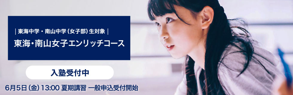東海中学・南山中学（女子部）生対象 東海・南山女子エンリッチコース 入塾受付中 6月5日（金）13：00夏期講習一般申込受付開始