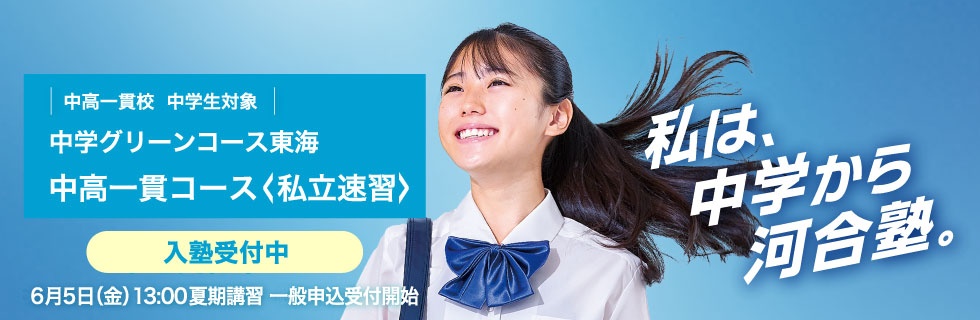 中高一貫校 中学生対象 中学グリーンコース 東海　中高一貫コース＜私立速習＞　入塾受付中　6月5日（金）13：00夏期講習一般申込受付開始　私は、中学から河合塾。