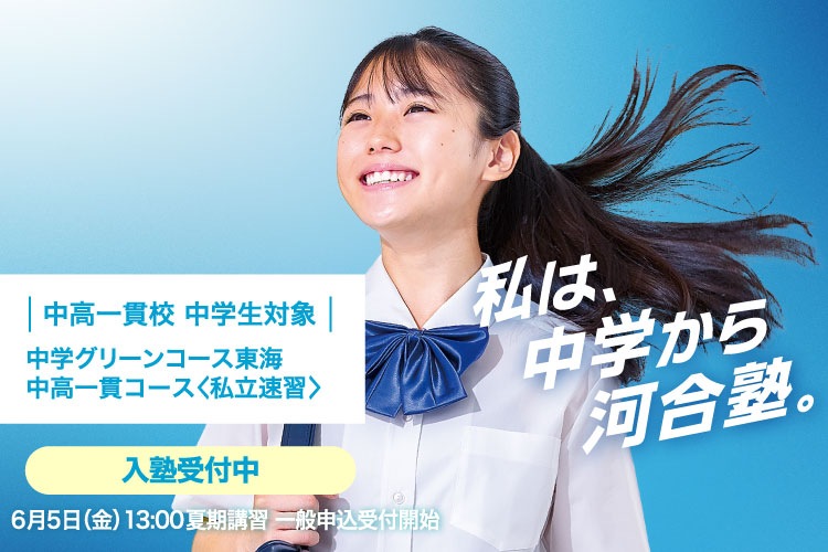 中高一貫校 中学生対象 中学グリーンコース 東海　中高一貫コース＜私立速習＞　入塾受付中　6月5日（金）13：00夏期講習一般申込受付開始　私は、中学から河合塾。