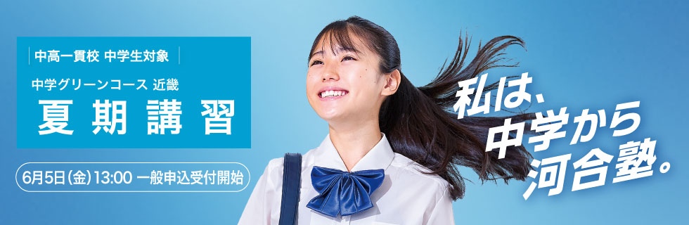 中高一貫校 中学生対象 中学グリーンコース 近畿 夏期講習 6月5日（金）13：00一般申込受付開始 私は、中学から河合塾。