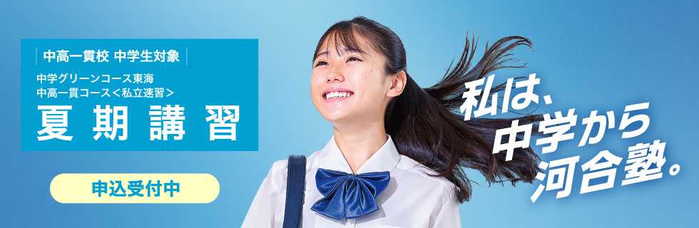 中高一貫校 中学生対象 中学グリーンコース 東海 中高一貫コース＜私立速習＞ 夏期講習 申込受付中 私は、中学から河合塾。