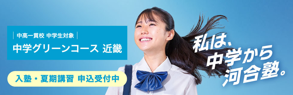 中高一貫校 中学生対象 中学グリーンコース 近畿　入塾・夏期講習 申込受付中　私は、中学から河合塾。