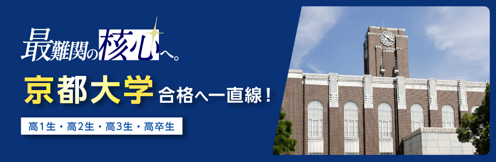 最難関の核心へ。 京都大学合格へ一直線！ 高1生・高2生・高3生・高卒生