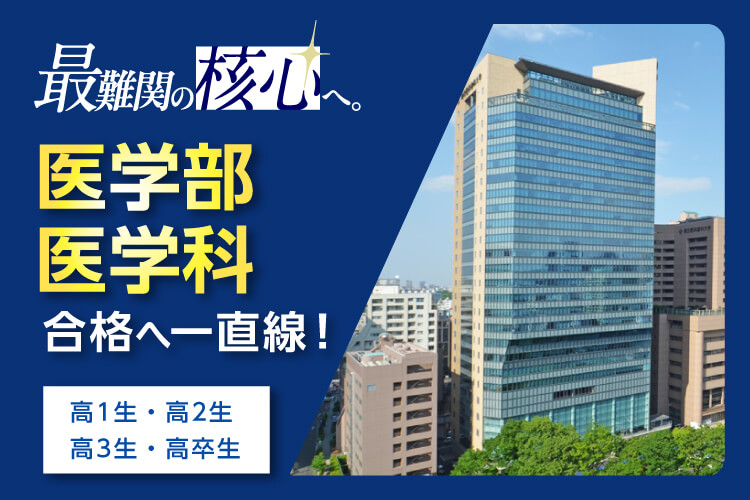 最難関の核心へ。 医学部医学科合格へ一直線！ 高1生・高2生・高3生・高卒生