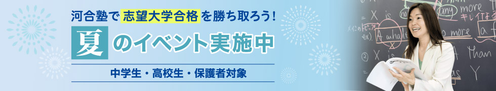 河合塾で志望大学合格を勝ち取ろう！夏のイベント実施中　中学生・高校生・保護者対象