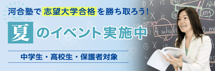 河合塾で志望大学合格を勝ち取ろう！夏のイベント実施中　中学生・高校生・保護者対象