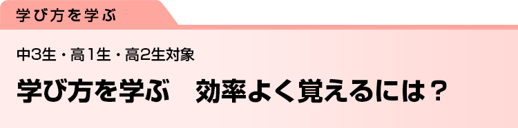学び方を学ぶ　効率よく覚えるには？　中3生・高1生・高2生対象