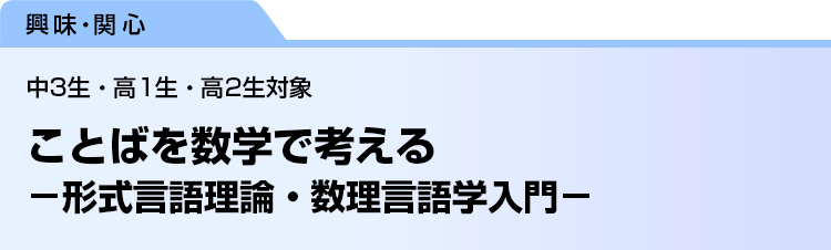 ことばを数学で考える　－形式言語理論・数理言語学入門－　中3生・高1生・高2生対象