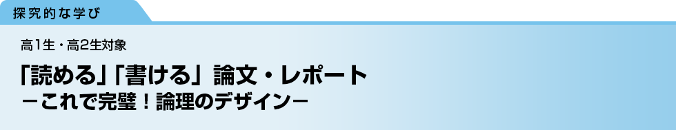「読める」「書ける」論文・レポート　－これで完璧！論理のデザイン－　高1生・高2生対象