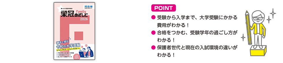 POINT ・受験から入学まで、大学受験にかかる費用がわかる！・合格をつかむ、受験学年の過ごし方がわかる！・保護者世代と現在の入試環境の違いがわかる！