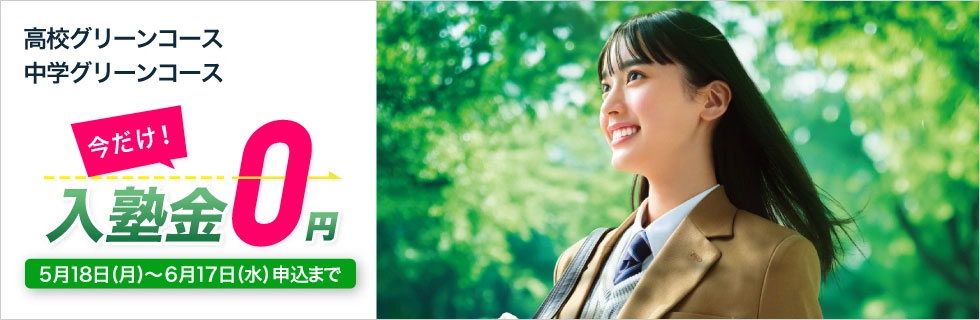高校グリーンコース・中学グリーンコース 今だけ！入塾金0円 5月18日（月）～6月17日（水）申込まで
