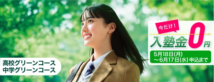 高校グリーンコース・中学グリーンコース 今だけ！入塾金0円 5月18日（月）～6月17日（水）申込まで