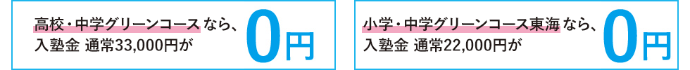 高校・中学グリーンコースなら、入塾金 通常33,000円が0円。小学・中学グリーンコース東海なら、入塾金 通常22,000円が0円。
