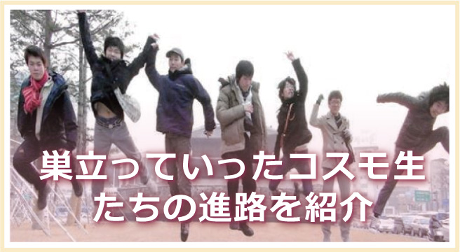 巣立っていったコスモ生たちの進路を紹介