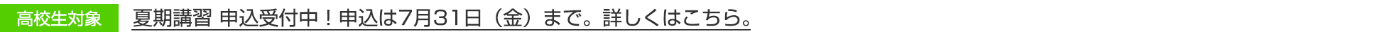 高校生対象 夏期講習 申込受付中！申込は7月31日（金）まで。詳しくはこちら。