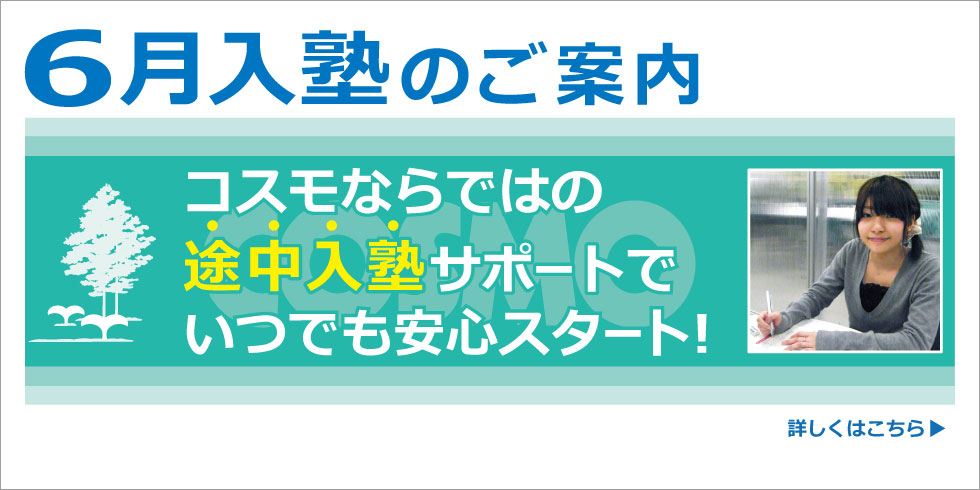６月入塾のご案内　コスモならではの途中入塾サポートで　いつでも安心スタート！　詳しくはこちら