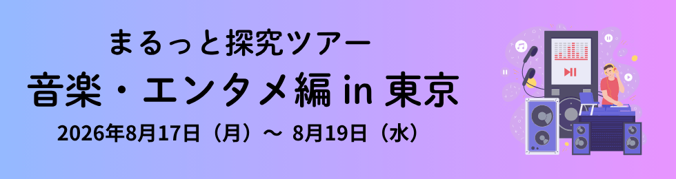 まるっと探究ツアー 音楽・エンタメ編 in 東京　2026年8月17日（月）～8月19日（水）