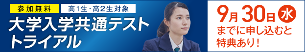参加無料 高1生・高2生対象 大学入学共通テスト トライアル 申込期限 9月30日（水）までに申し込むと特典あり！