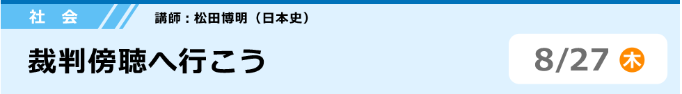 社会　裁判傍聴へ行こう　8/27 (木)