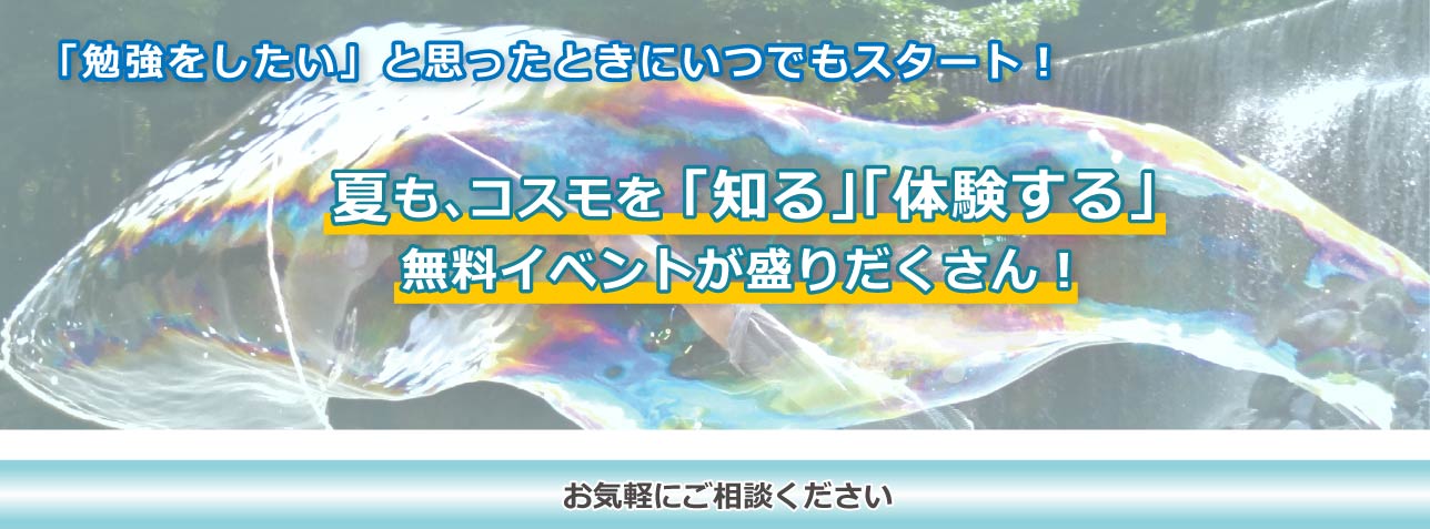 「勉強をしたい」と思ったときに、いつでもスタート！　夏も、コスモを「知る」「体験する」無料イベントが盛りだくさん！　お気軽にご相談ください