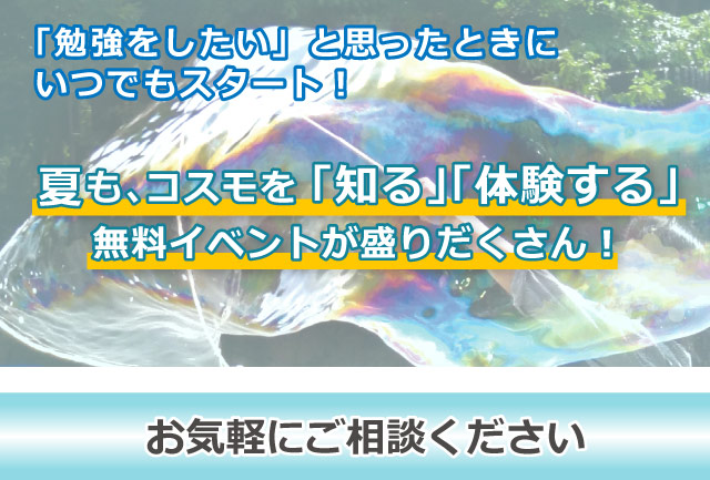「勉強をしたい」と思ったときに、いつでもスタート！　夏も、コスモを「知る」「体験する」無料イベントが盛りだくさん！　お気軽にご相談ください
