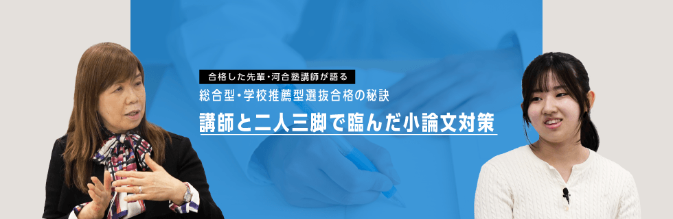 合格した先輩・河合塾講師が語る 総合型・学校推薦型選抜合格の秘訣 講師と二人三脚で臨んだ小論文対策