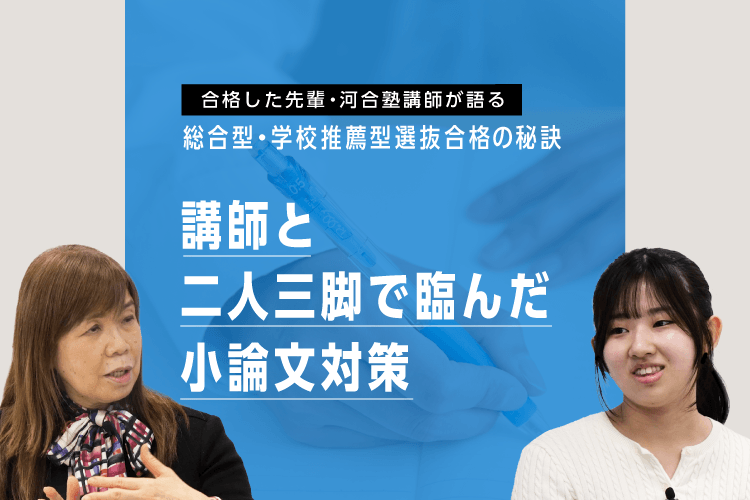 合格した先輩・河合塾講師が語る 総合型・学校推薦型選抜合格の秘訣 講師と二人三脚で臨んだ小論文対策