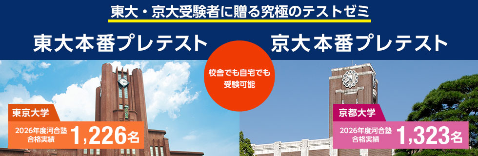 東大・京大受験者に贈る究極のテストゼミ 東大本番プレテスト・京大本番プレテスト 校舎でも自宅でも受験可能 2026年度河合塾合格実績 東京大学1,226名、京都大学1,323名