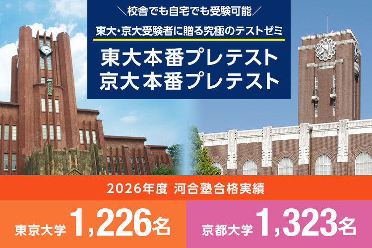 東大・京大受験者に贈る究極のテストゼミ 東大本番プレテスト・京大本番プレテスト 校舎でも自宅でも受験可能 2026年度河合塾合格実績 東京大学1,226名、京都大学1,323名
