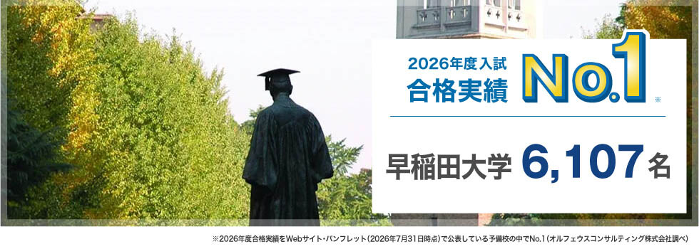2026年度入試合格実績No.1※ 早稲田大学 6,107名 ※2026年度合格実績をWebサイト・パンフレット（2026年7月31日時点）で公表している予備校の中でNo.1（オルフェウスコンサルティング株式会社調べ）